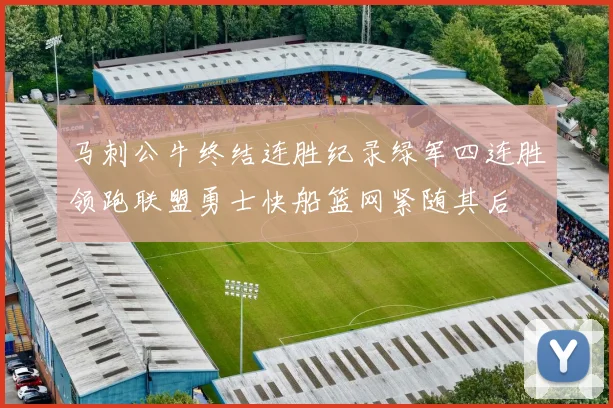 马刺公牛终结连胜纪录绿军四连胜领跑联盟勇士快船篮网紧随其后