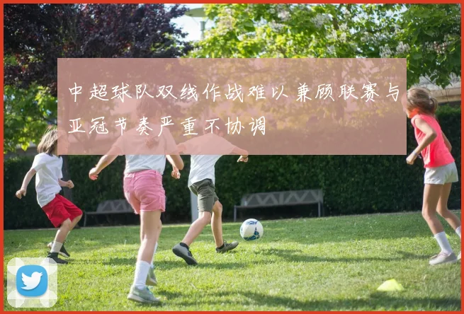 中超球队双线作战难以兼顾联赛与亚冠节奏严重不协调
