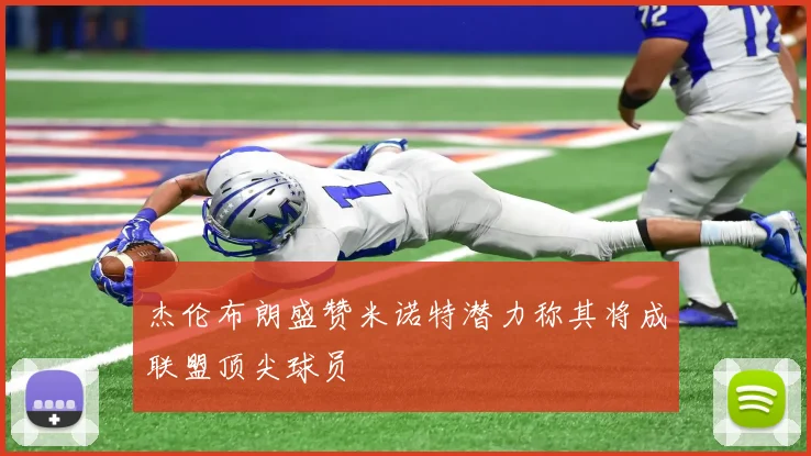 杰伦布朗盛赞米诺特潜力称其将成联盟顶尖球员