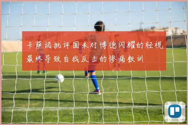 卡萨诺批评国米对博德闪耀的轻视最终导致自我反击的惨痛教训