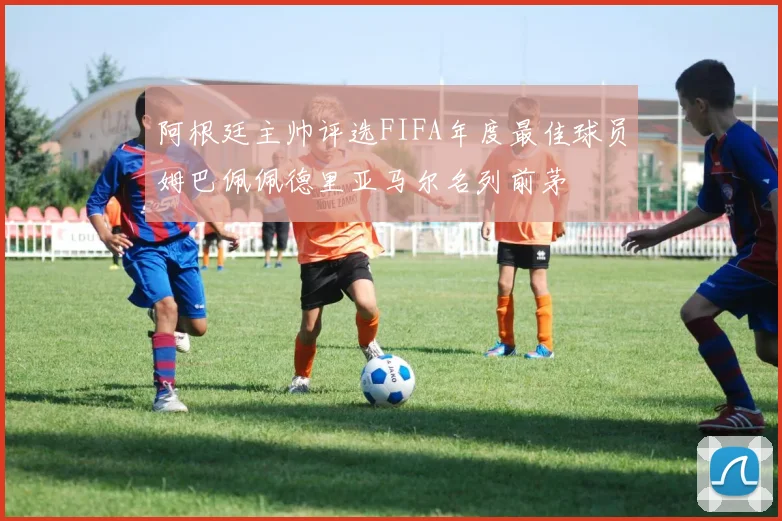 阿根廷主帅评选FIFA年度最佳球员姆巴佩佩德里亚马尔名列前茅