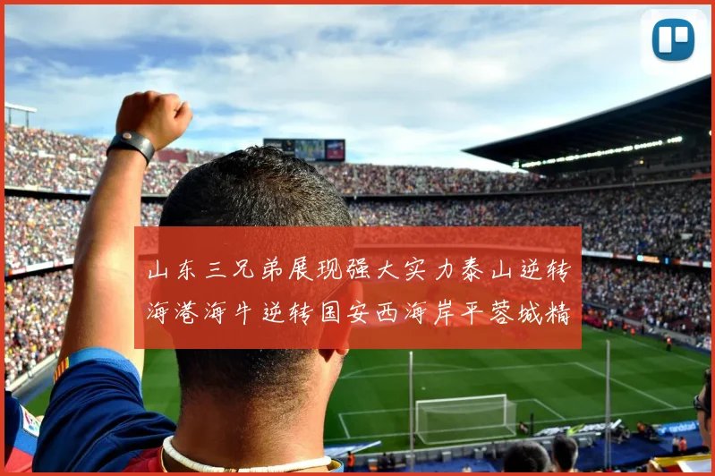 山东三兄弟展现强大实力泰山逆转海港海牛逆转国安西海岸平蓉城精彩纷呈