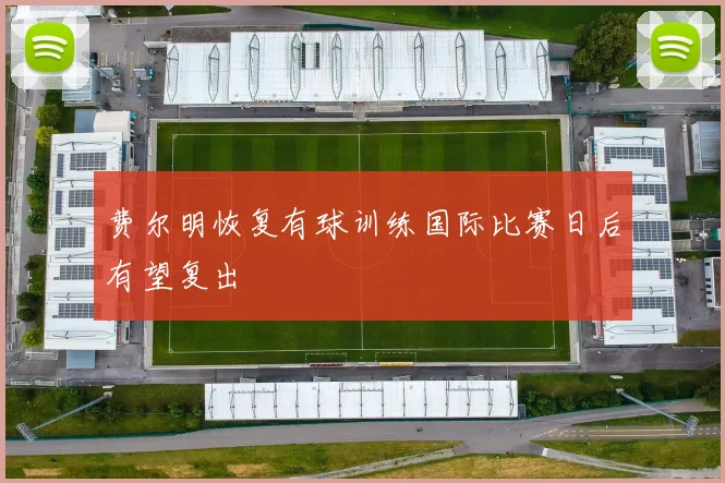 费尔明恢复有球训练国际比赛日后有望复出