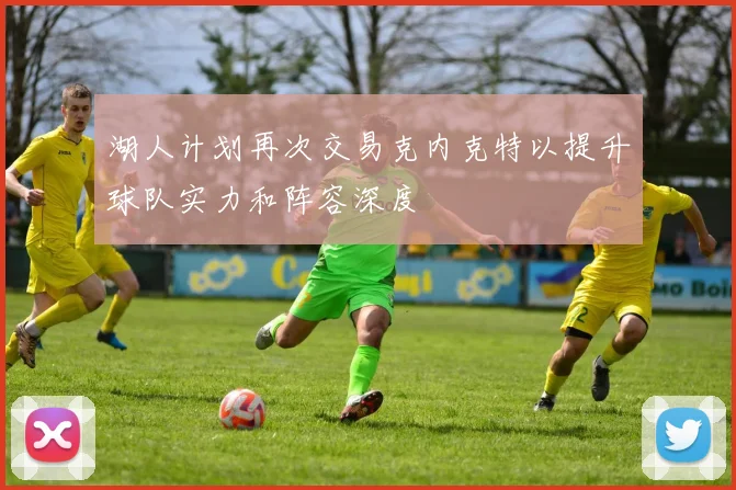 湖人计划再次交易克内克特以提升球队实力和阵容深度