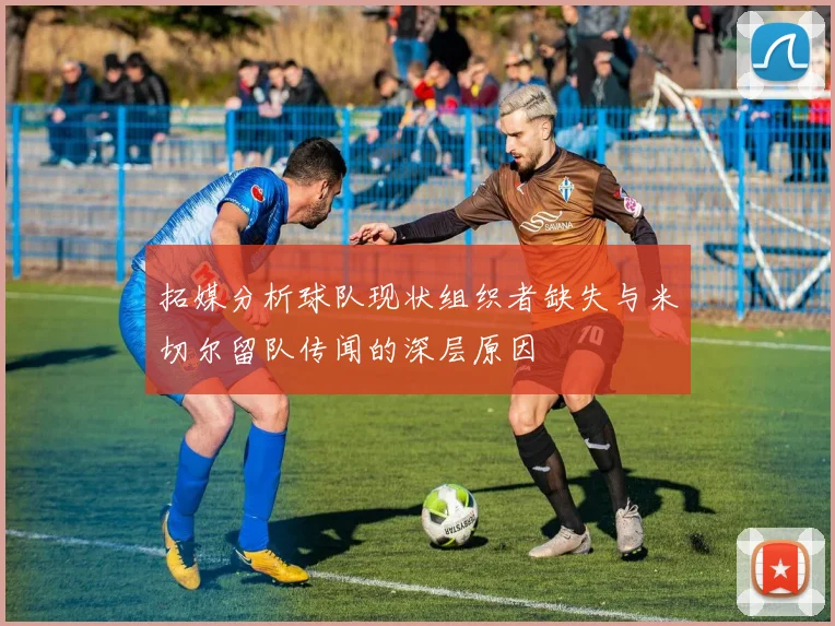 拓媒分析球队现状组织者缺失与米切尔留队传闻的深层原因