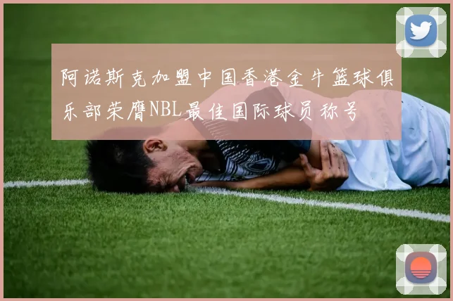 阿诺斯克加盟中国香港金牛篮球俱乐部荣膺NBL最佳国际球员称号