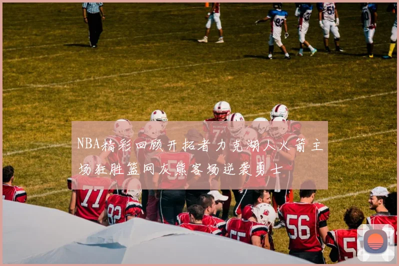 NBA精彩回顾开拓者力克湖人火箭主场狂胜篮网灰熊客场逆袭勇士