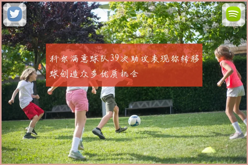 科尔满意球队39次助攻表现称转移球创造众多优质机会