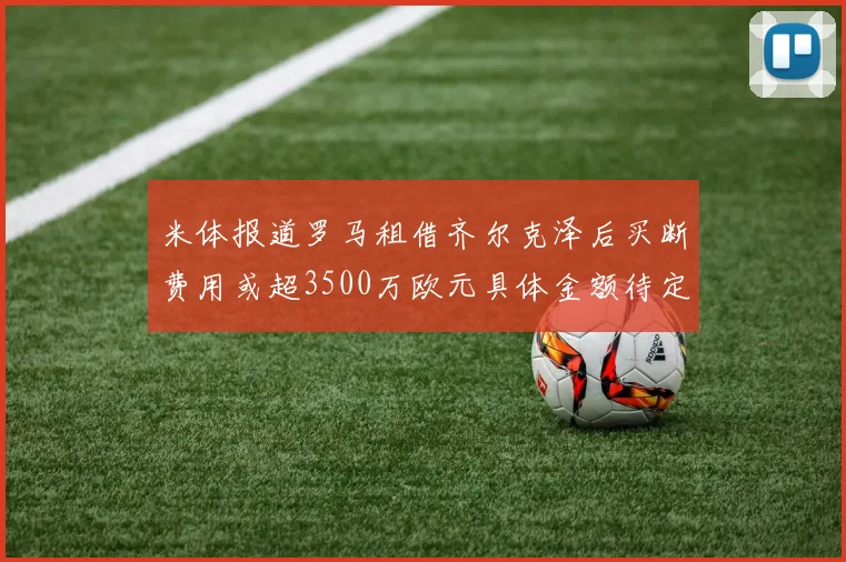 米体报道罗马租借齐尔克泽后买断费用或超3500万欧元具体金额待定