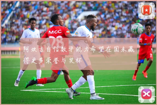 阿坎吉自信数学能力希望在国米赢得更多荣誉与奖杯