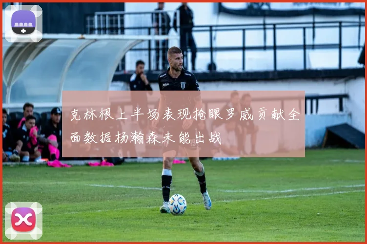 克林根上半场表现抢眼罗威贡献全面数据杨瀚森未能出战