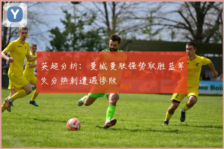 英超分析：曼城曼联强势取胜蓝军失分热刺遭遇惨败
