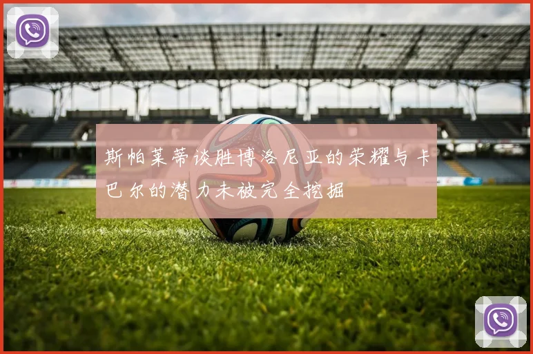 斯帕莱蒂谈胜博洛尼亚的荣耀与卡巴尔的潜力未被完全挖掘