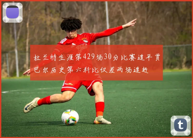 杜兰特生涯第429场30分比赛追平贾巴尔历史第六科比仅差两场追赶
