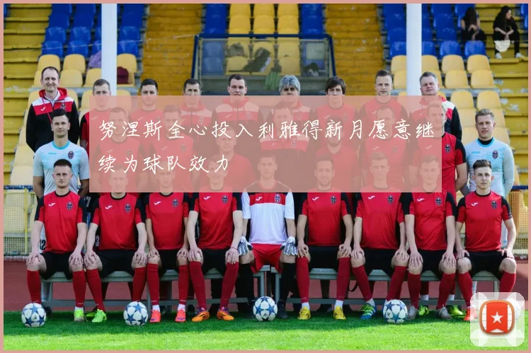 努涅斯全心投入利雅得新月愿意继续为球队效力