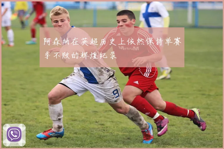 阿森纳在英超历史上依然保持单赛季不败的辉煌纪录