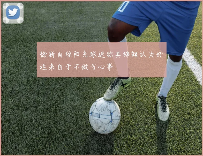 徐新自称阳光球迷称其锦鲤认为好运来自于不做亏心事