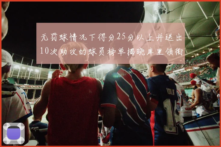 无罚球情况下得分25分以上并送出10次助攻的球员榜单揭晓库里领衔保罗紧随其后